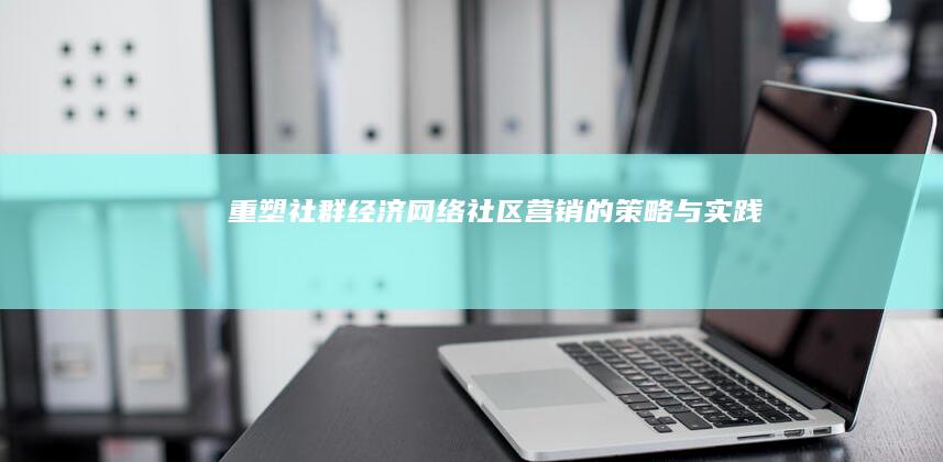 重塑社群经济：网络社区营销的策略与实践