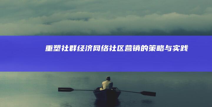 重塑社群经济：网络社区营销的策略与实践